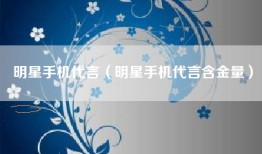 明星手机代言（明星手机代言含金量）